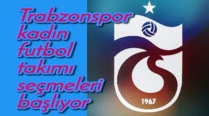 Trabzonspor kadın futbol takımı seçmeleri başlıyor