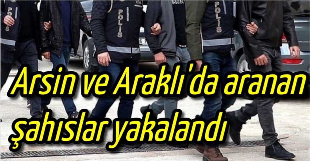 Arsin ve Araklı’da aranan şahıslar yakalandı