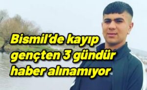 Bismil’de kayıp gençten 3 gündür haber alınamıyor