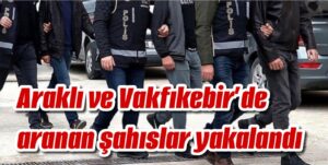 Araklı ve Vakfıkebir’de aranan şahıslar yakalandı