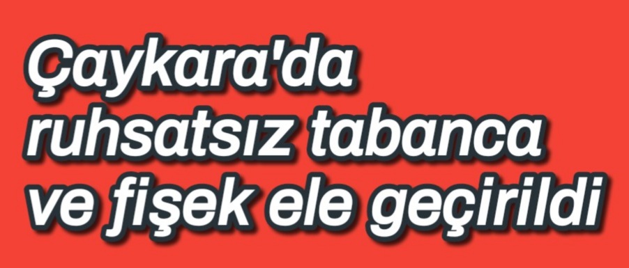 Çaykara’da ruhsatsız tabanca ve fişek ele geçirildi  