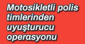 Motosikletli polis timlerinden uyuşturucu operasyonu 