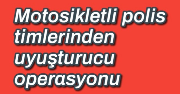 Motosikletli polis timlerinden uyuşturucu operasyonu 