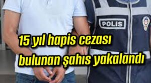 15 yıl hapis cezası bulunan şahıs yakalandı 