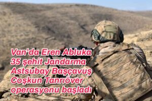 Van’da Eren Abluka 35 şehit Jandarma Astsubay Başçavuş Coşkun Tanrıöver operasyonu başladı  