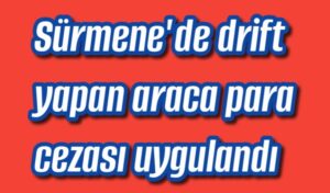 Sürmene’de drift yapan araca para cezası uygulandı