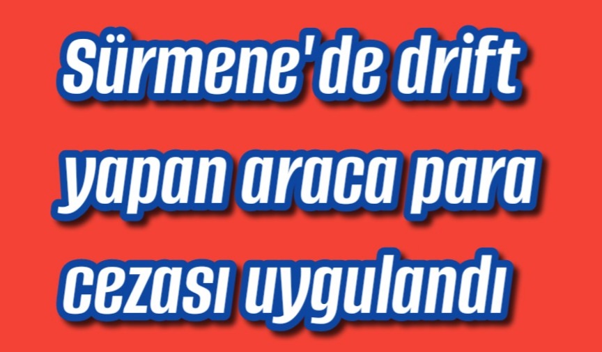Sürmene’de drift yapan araca para cezası uygulandı