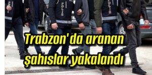 Trabzon’da aranan şahıslar yakalandı 
