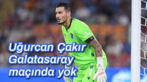 Uğurcan Çakır Galatasaray maçında kalede yok
