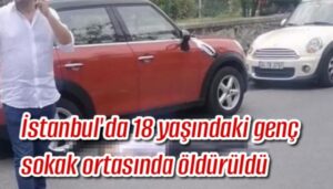 İstanbul’da 18 yaşındaki genç sokak ortasında öldürüldü