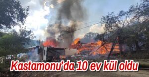 Kastamonu’da 10 ev kül oldu 