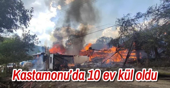 Kastamonu’da 10 ev kül oldu 
