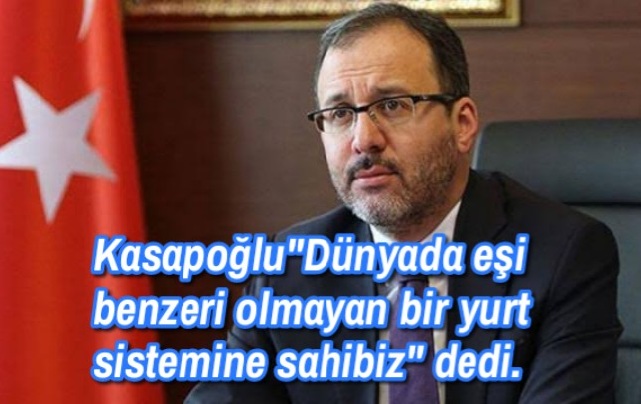 Kasapoğlu”Dünyada eşi benzeri olmayan bir yurt sistemine sahibiz” dedi.