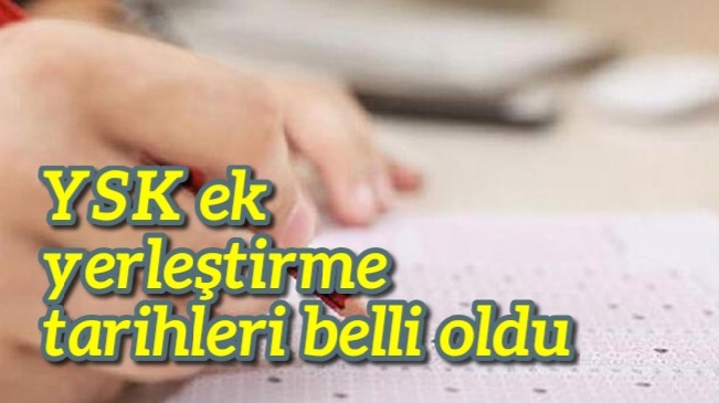 YSK ek yerleştirme tarihleri belli oldu 