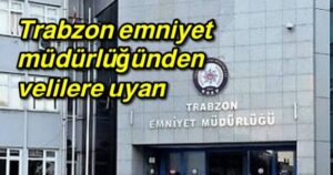 Trabzon Emniyet müdürlüğünden velilere uyarı