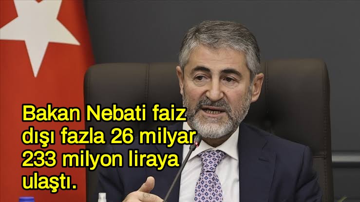 Bakan Nebati faiz dışı fazla 26 milyar 233 milyon liraya ulaştı.