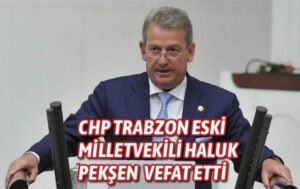 CHP Trabzon eski Milletvekili Haluk Pekşen vefat etti