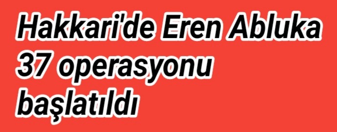 Hakkari’de Eren Abluka 37 operasyonu başlatıldı