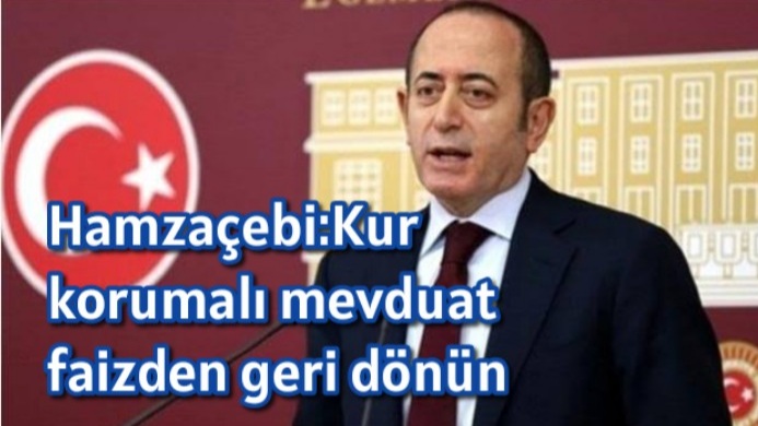 Hamzaçebi:Kur korumalı mevduat faizden geri dönün   