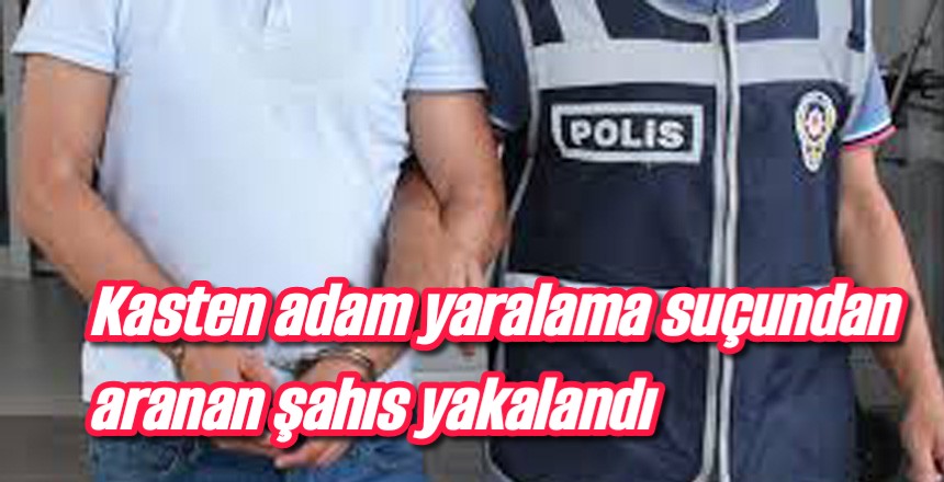 Kasten adam yaralama suçundan aranan şahıs yakalandı