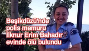 Beşikdüzü’nde polis memuru İlknur Erim Bahadır evinde ölü bulundu
