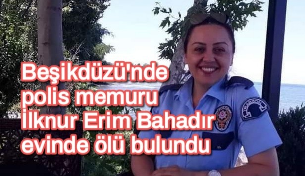 Beşikdüzü’nde polis memuru İlknur Erim Bahadır evinde ölü bulundu