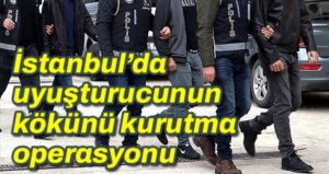 İstanbul’da uyuşturucunun kökünü kurutma operasyonu 