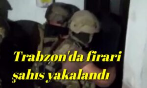 Trabzon’da firari şahıs yakalandı