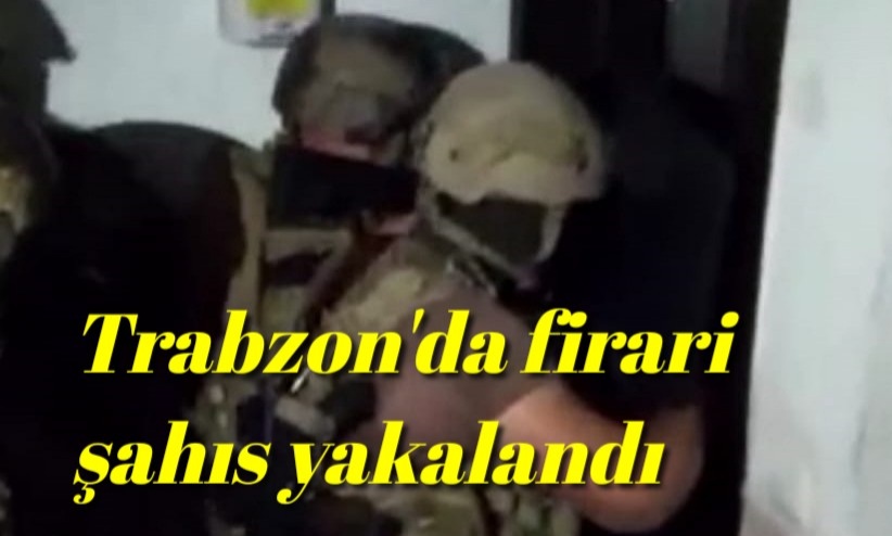 Trabzon’da firari şahıs yakalandı