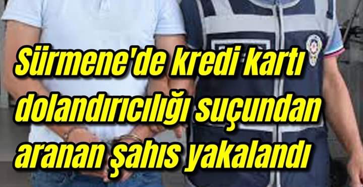 Sürmene’de kredi kartı dolandırıcılığı suçundan aranan şahıs yakalandı 