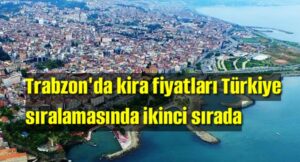 Trabzon’da kira fiyatları Türkiye sıralamasında ikinci sırada