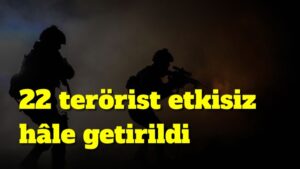 22 terörist etkisiz hale getirildi