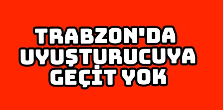 Trabzon’da uyuşturucuya geçit yok 