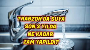 Trabzon’da suya son 3 yılda ne kadar zam yapıldı?