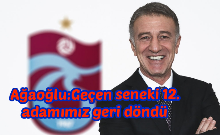 Ağaoğlu:Geçen seneki 12. adamımız geri döndü