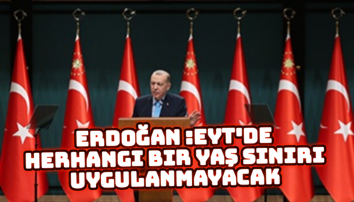 Erdoğan :EYT’de herhangi bir yaş sınırı uygulanmayacak