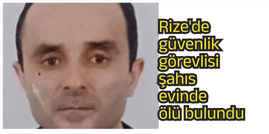 Rize’de güvenlik görevlisi şahıs evinde ölü bulundu.