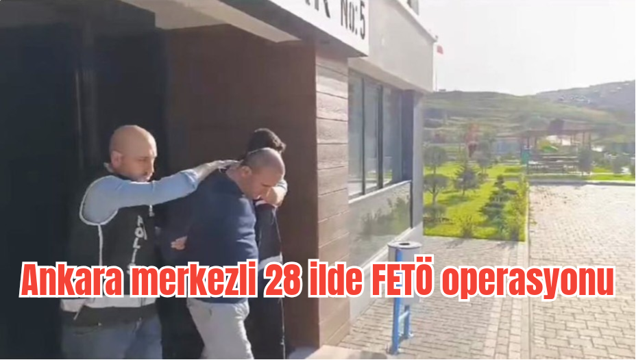 Ankara merkezli 28 ilde FETÖ operasyonu