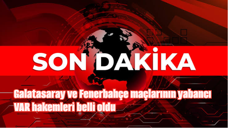 Galatasaray ve Fenerbahçe maçlarının yabancı VAR hakemleri belli oldu