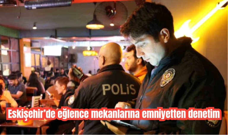 Eskişehir’de eğlence mekanlarına emniyetten denetim