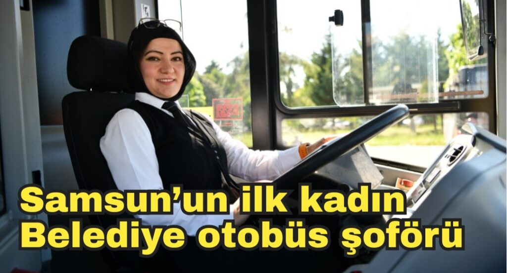 Samsun’un ilk kadın Belediye otobüs şoförü 