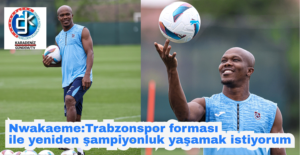 Nwakaeme:Trabzonspor forması ile yeniden şampiyonluk yaşamak istiyorum