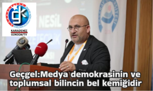 Geçgel:Medya demokrasinin ve toplumsal bilincin bel kemiğidir