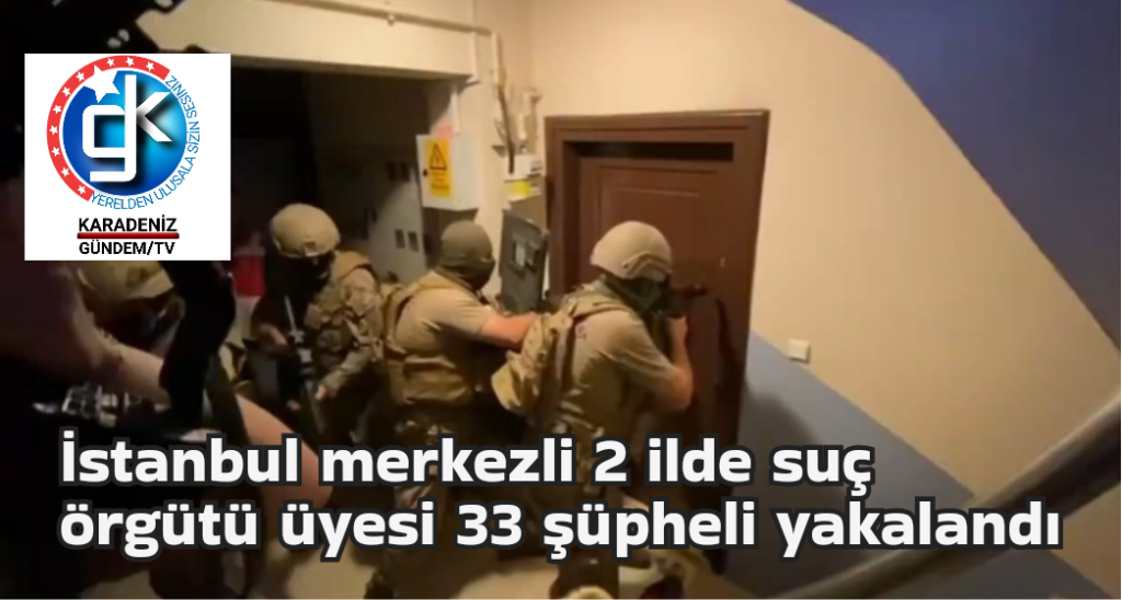 İstanbul merkezli 2 ilde düzenlenen Kuyu-7 operasyonlarında 33 şüpheli yakalandı