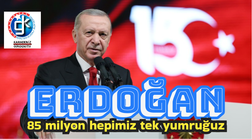Erdoğan:85 milyon hepimiz tek yumruğuz