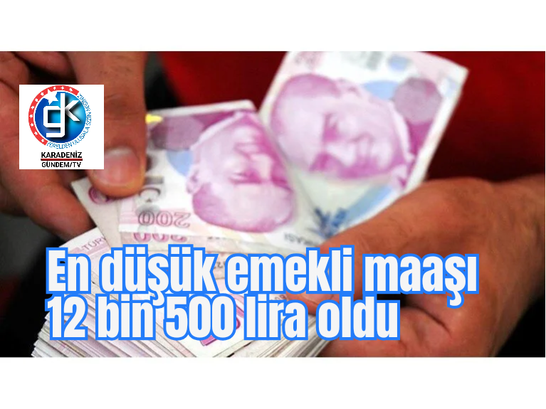 En düşük emekli maaşı 12 bin 500 lira oldu