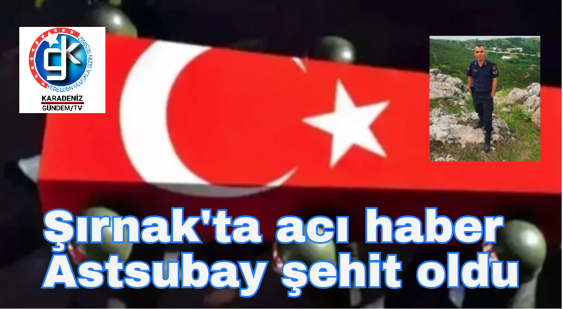 Şırnak’ta acı haber Astsubay şehit oldu