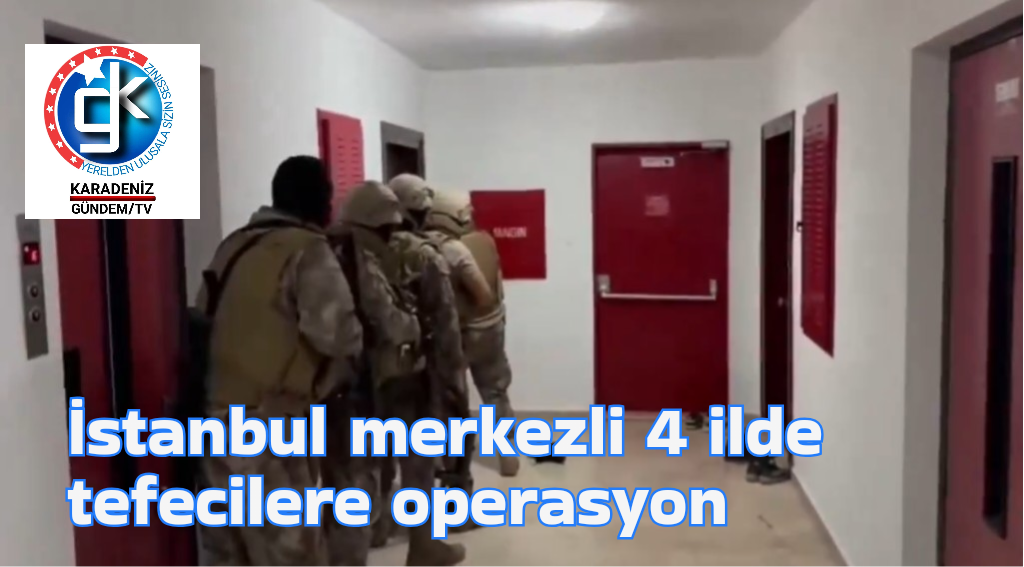 İstanbul merkezli 4 ilde tefecilere operasyon