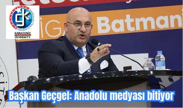 Başkan Geçgel: Anadolu medyası bitiyor