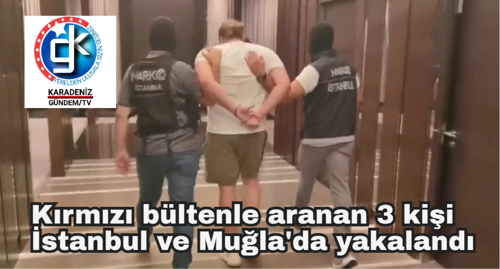 Kırmızı bültenle aranan 3 kişi İstanbul ve Muğla’da yakalandı
